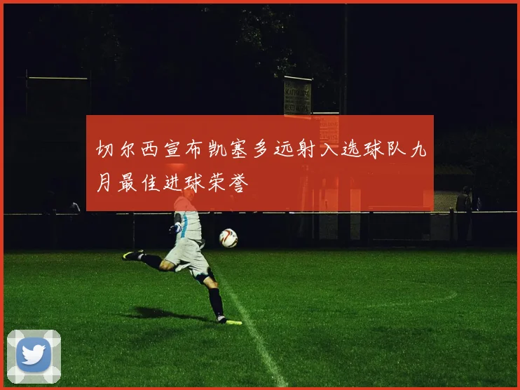 切尔西宣布凯塞多远射入选球队九月最佳进球荣誉