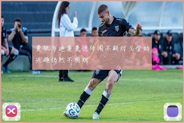 曼联与迪奥曼德传闻不断对戈登的兴趣仍然不明朗