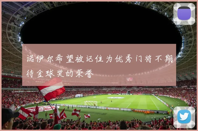 诺伊尔希望被记住为优秀门将不期待金球奖的荣誉