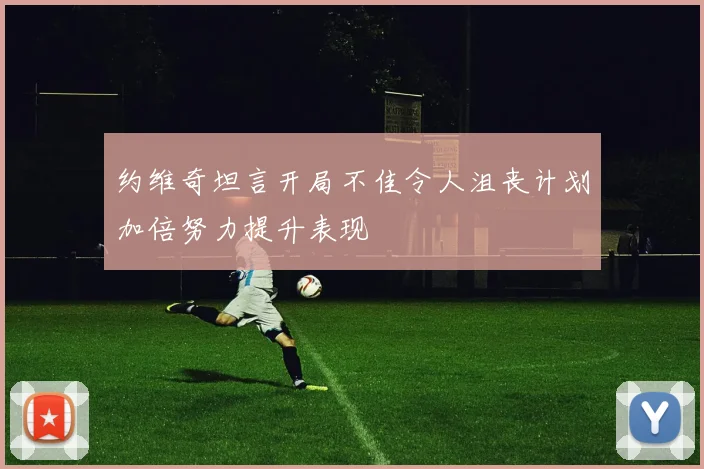 约维奇坦言开局不佳令人沮丧计划加倍努力提升表现